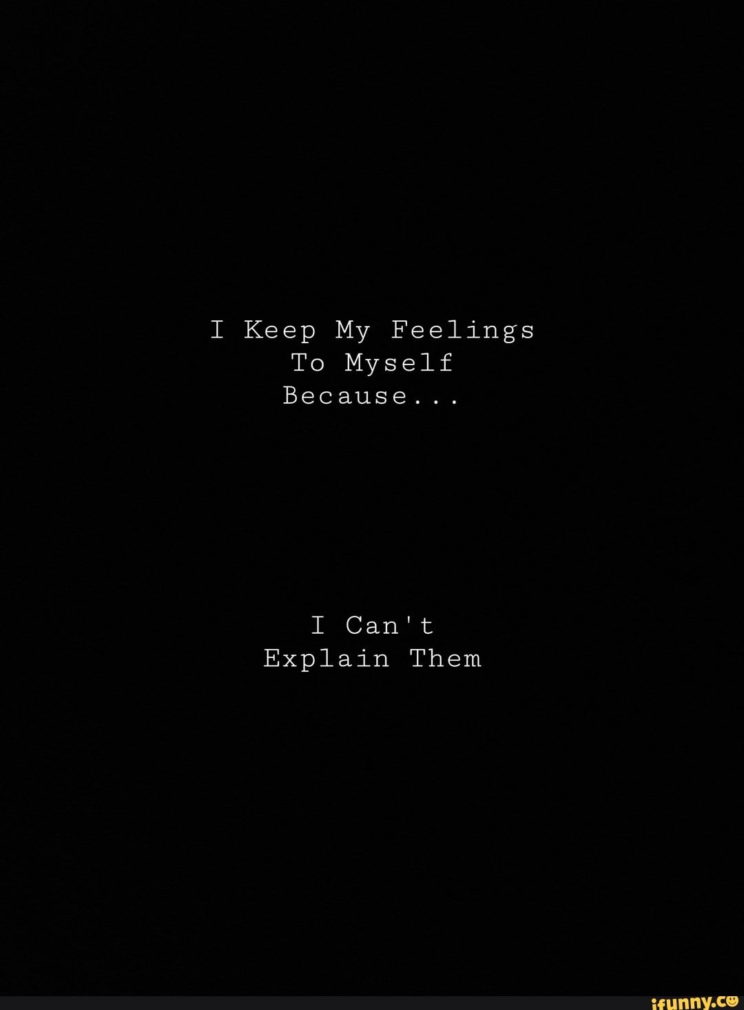 I Keep My Feelings To Myself Because I Can T Explain Them