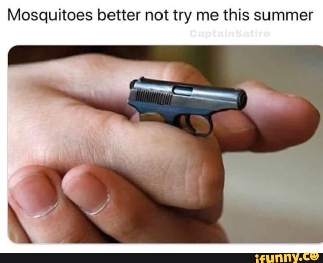 Mosquitoes better not try me this summer
CaptainSatire