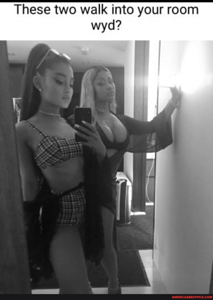 These two walk into your room