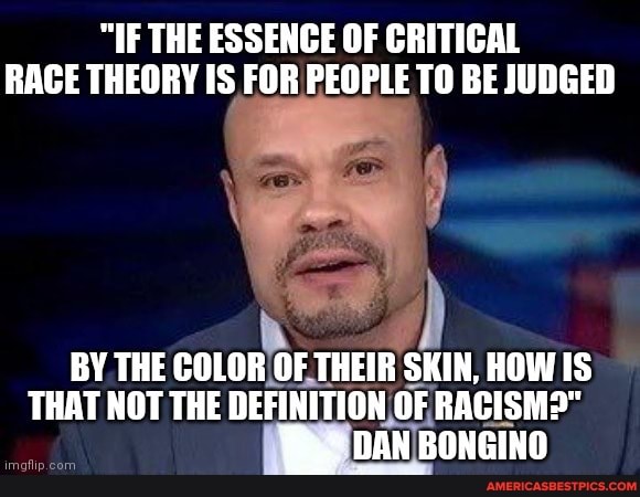 IF THE ESSENCE OF CRITICAL RACE THEORY IS FOR PEOPLE TO BE JUDGED BY THE  COLOR OF THEIR SKIN, HOW IS THAT NOT THE DEFINITION OF RACISM&quot; DAN BONGINO  - America&#39;s best
