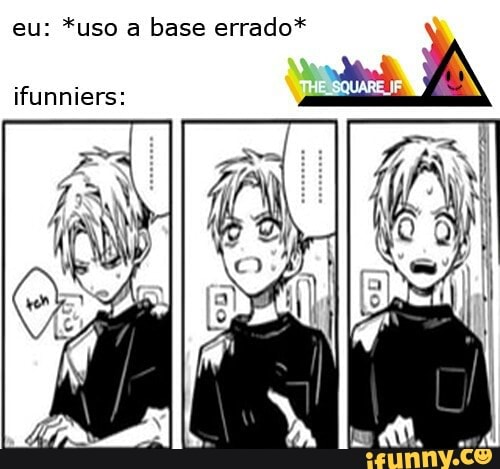 eu: *uso a base errado*
ifunniers:
