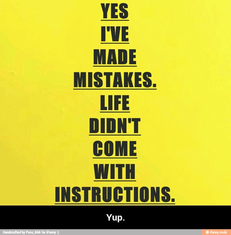 YES
MADE
MISTAKES.
LIFE
COME
WITH
INSTRUCTIONS.
Yup. - Yup.