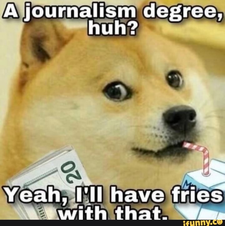 A journalism degree, huh?
Yeah, UIl have fries with that.