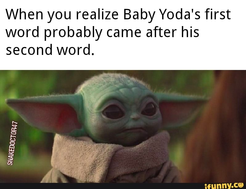 When you realize Baby Yoda's first word probably came after his second