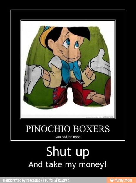 PINOCHIO BOXERS
you add the nose
Shut up
And take my money! - Shut up
And take my money!