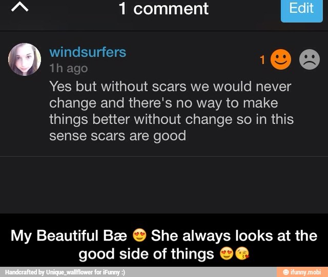 Yes but without scars we would never
change and there's no way to make
things better without change so in this
sense scars are good
My Beautiful Bae Β© She always looks at the
good side of things O@@ - My Beautiful BΓ¦ π She always looks at the good side of things ππ