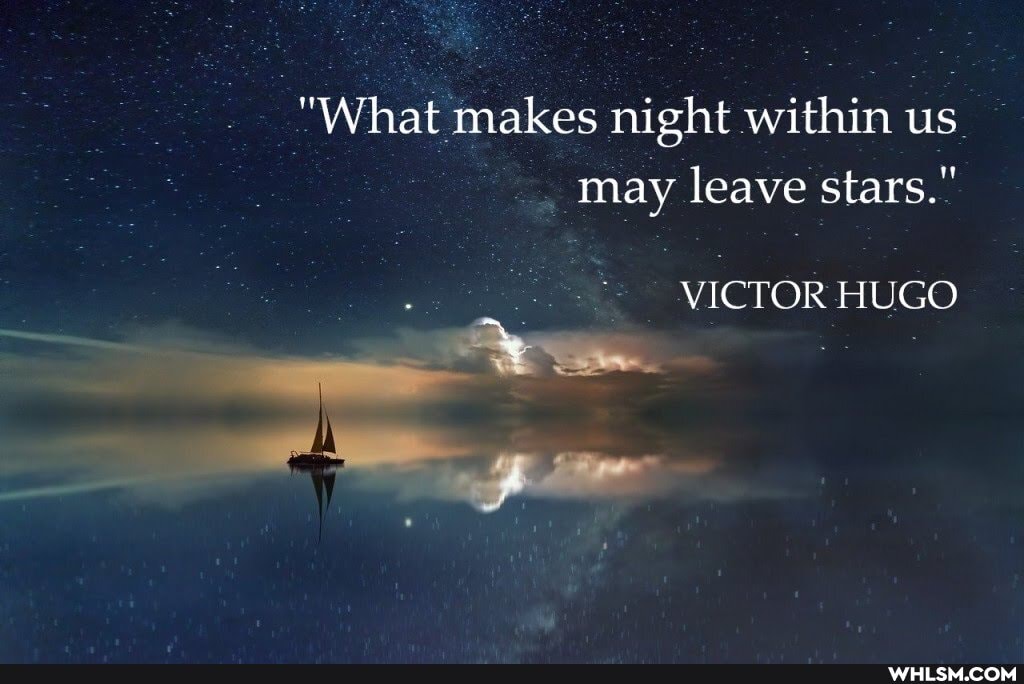 "What makes night within us may leave stars."
VICTOR HUGO