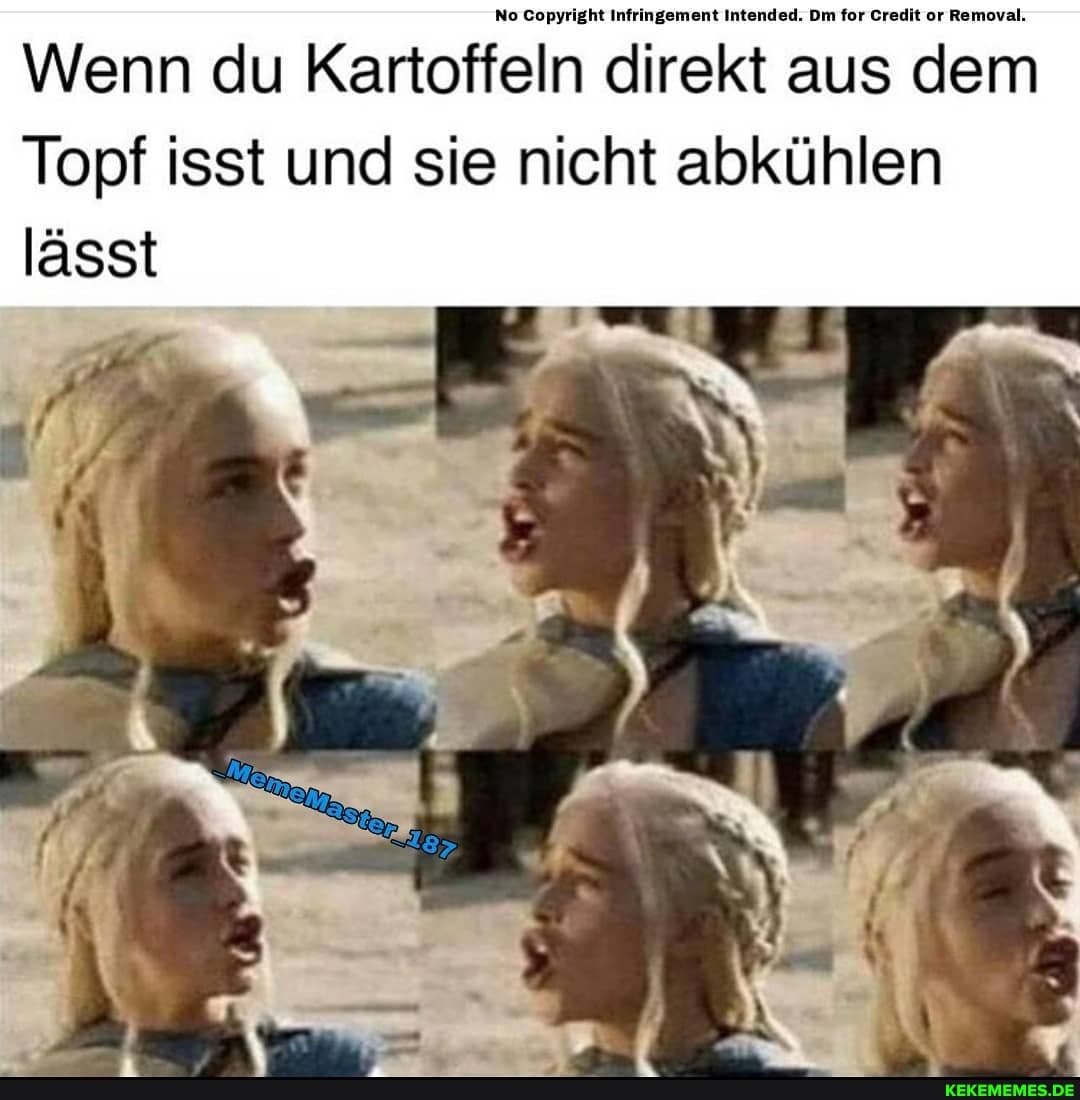 No Copyright Infringement Intended. Dm for Credit or Removal.
Wenn du Kartoffeln direkt aus dem
Topf isst und sie nicht abkühlen lässt