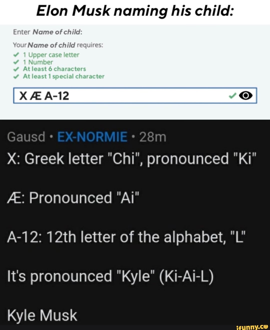 Elon Musk Naming His Child Enter Name Of Child Your Name Of Child Requires Greer Letter Chi Pronounced Ki A 12 12th Letter Of The Alphabet L It S Pronounced Kyle Ki Ai L Kyle Musk