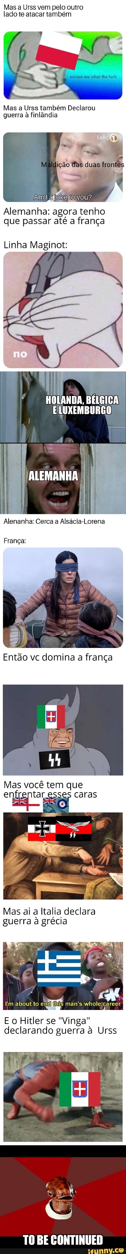 Mas a Urss vem pelo outro
lado te atacar também
Mas a Urss também Declarou
guerra à finlândia
Alemanha: agora tenho
que passar até a frança
Linha Maginot: