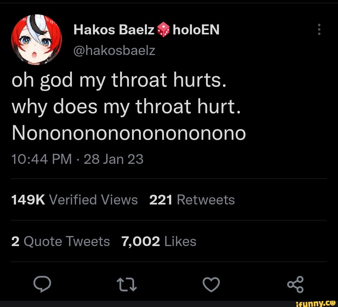 Hakos Baelz holoEN @hakosbaelz oh god my throat hurts. why does my throat  hurt. Nononononononononono PM - 28 Jan 23 149K Verified Views 221 Retweets  2 Quote Tweets 7,002 Likes O td - iFunny