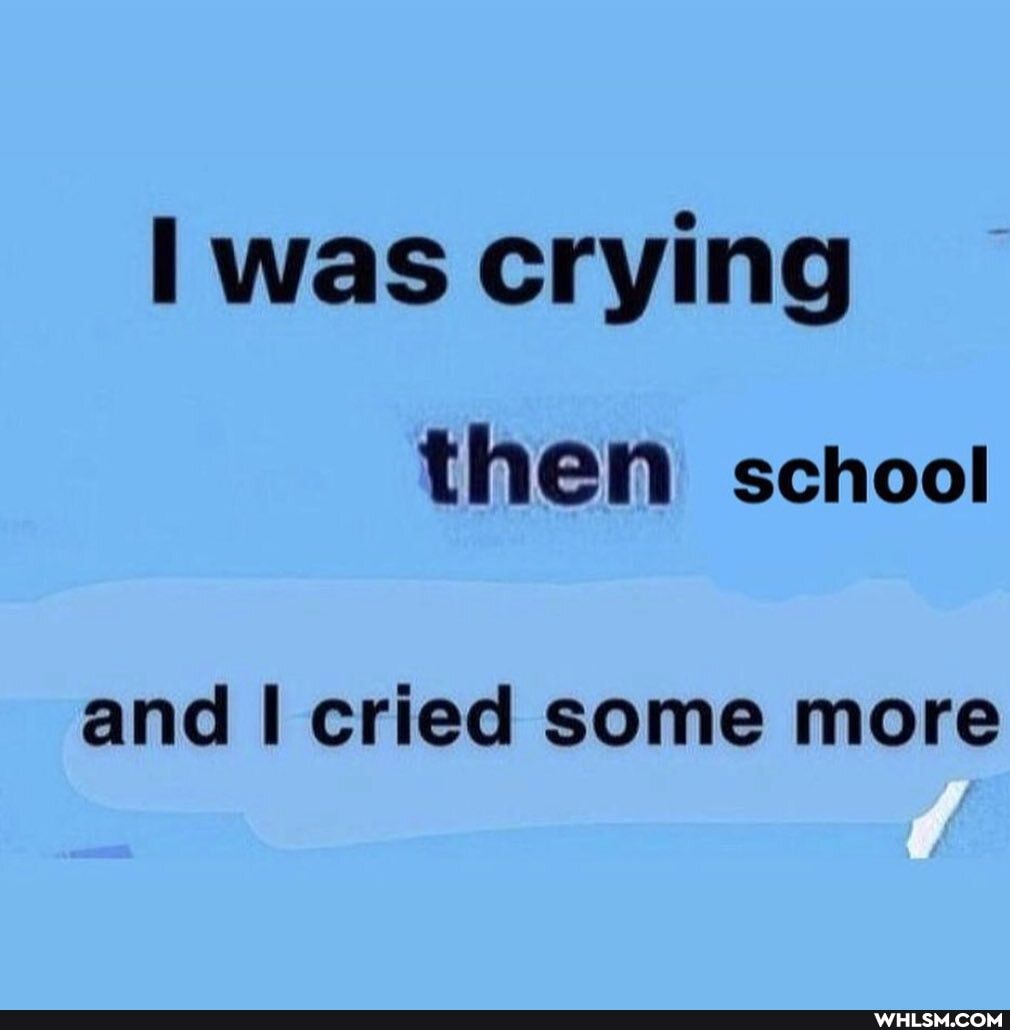 was crying
then school
and cried some more