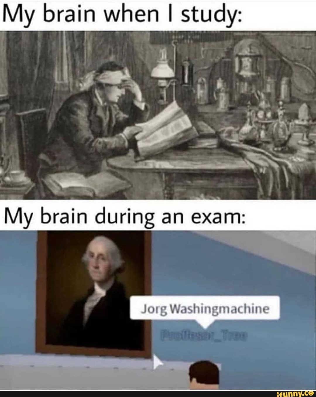 My brain when I study:
My brain during an exam
Jorg Washingmachine