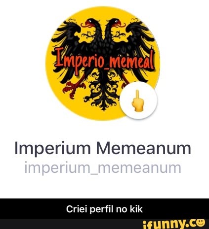 Imperium Memeanum
Criei perfil no kik - Criei perfil no kik