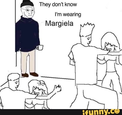 They Don T Know I M Wearing Margiela Ifunny