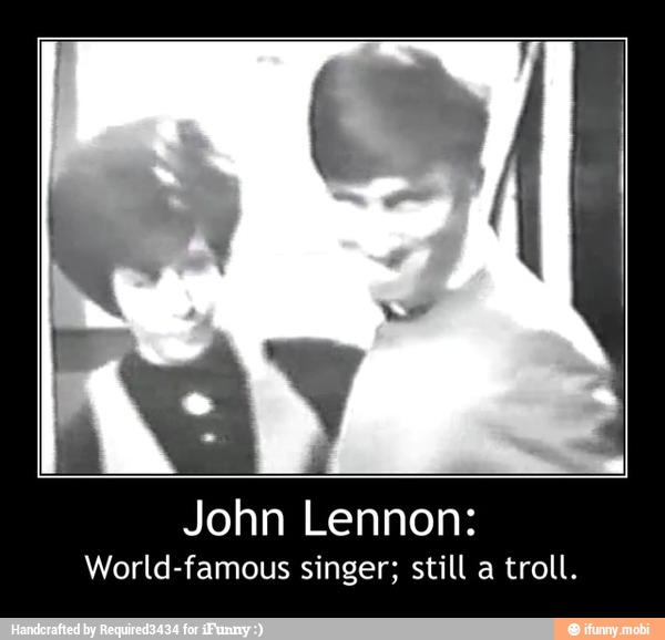 John Lennon:
World-famous singer; still a troll. - John Lennon:
World-famous singer; still a troll.