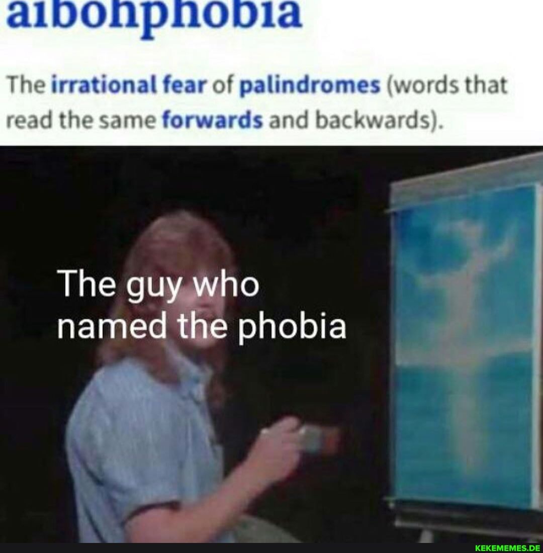 The irrational fear of palindromes (words that
read the same forwards and backwards).
The guy who named the phobia