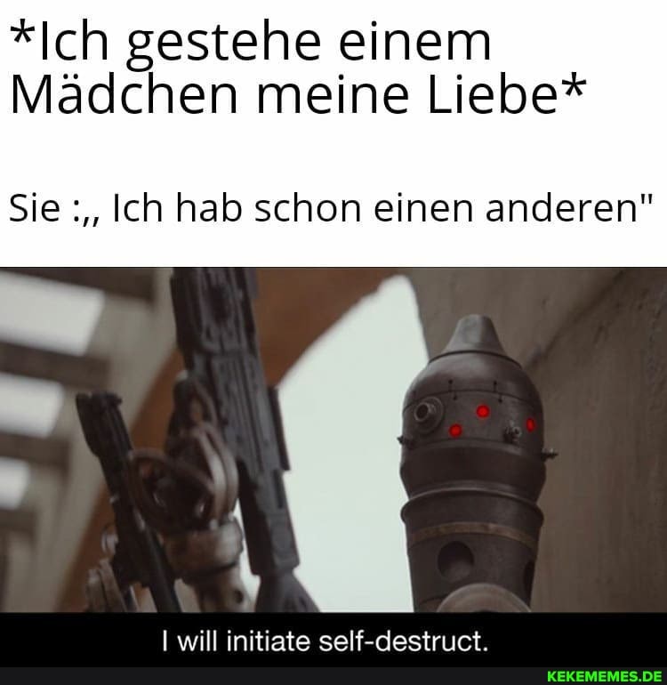 *Ich gestehe einem
Mädchen meine Liebe*
Sie Ich hab schon einen anderen"
will initiste self-destriict.