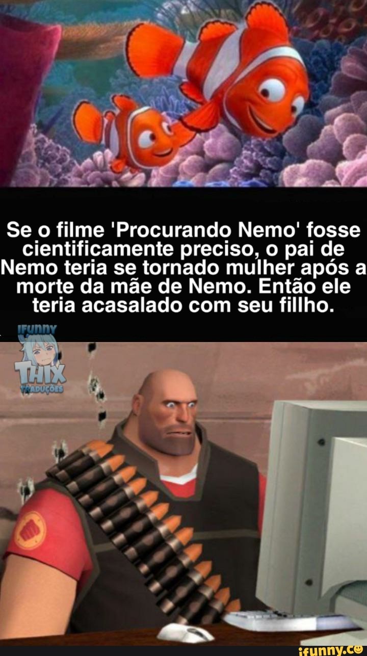 Se o filme 'Procurando Nemo' fosse cientificamente preciso, o pai de
Nemo teria se tornado mulher após a morte da mãe de Nemo. Então ele teria acasalado com seu fillho.