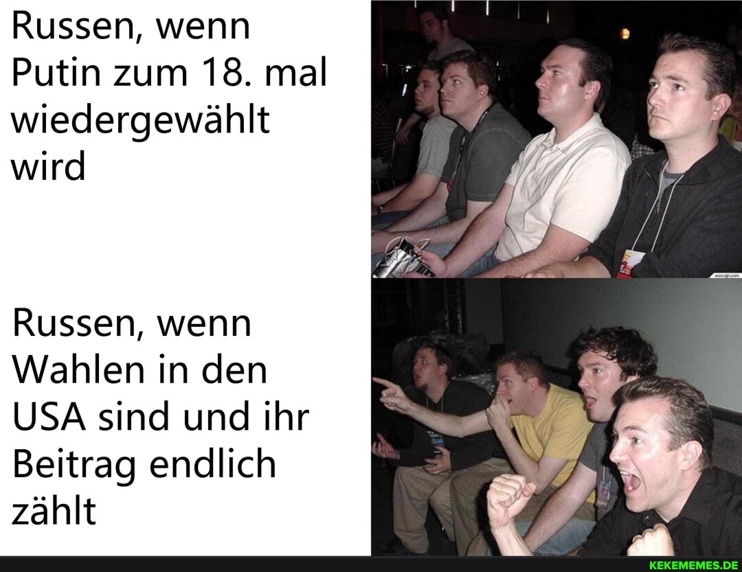Russen, wenn
Putin zum 18. mal wiedergewählt wird
Russen, wenn
Wahlen in de den ahlen in de
USA sind und ihr
Beitrag endlich zählt