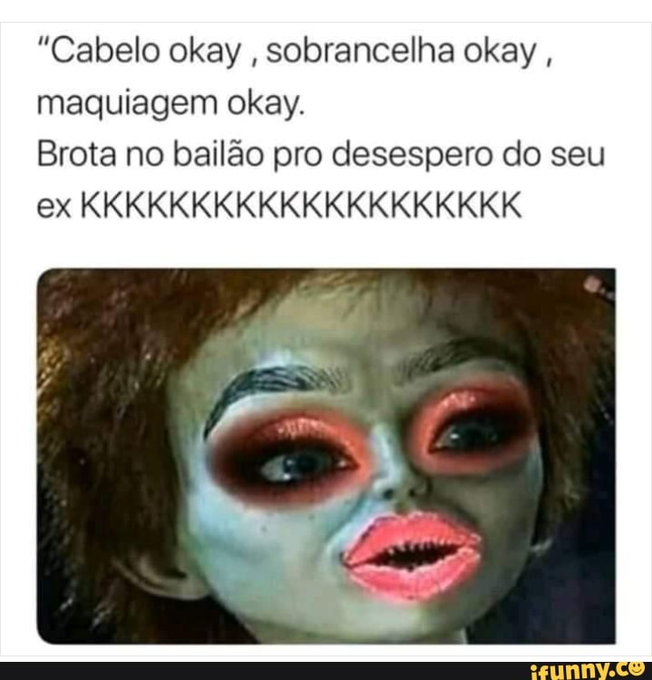 "Cabelo okay
sobrancelha okay,
maquiagem okay.
Brota no bailão pro desespero do seu
