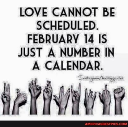 LOVE CANNOT BE SCHEDULED.
FEBRUARY 14 IS JUST A NUMBER IN A CALENDAR.