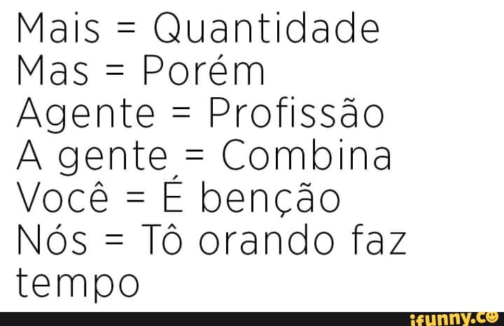 Quantidade
Porém
Agente =
Profissão
A gente = Combina
E benção
Tô orando faz
tempo