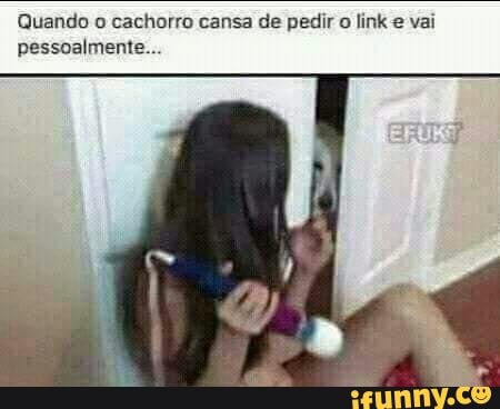Quando o cachorro cansa de pedir o link e vai pessoalmente...