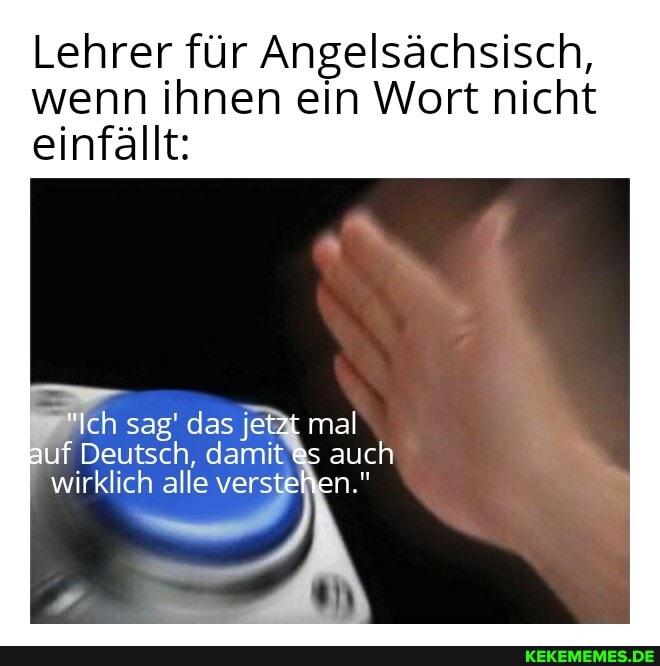 Lehrer für Angelsächsisch,
wenn ihnen ein Wort nicht
einfällt:
"Ich sag' das jetzt mal uf Deutsch, damit es auch wirklich alle verstehen."