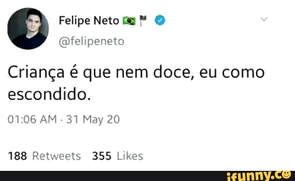 Felipe Neto" O
@felipeneto
Criança é que nem doce, eu como
escondido.
01:06 AM
31 May 20
188 Retweets 355 Likes