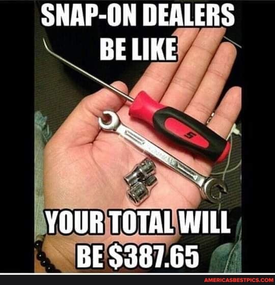SNAP-ON DEALERS BE LIKE
YOUR TOTAL WILL BE $387.65