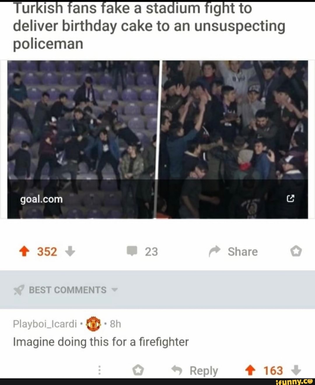 Turkish fans fake a
stadium fight to
deliver birthday cake to an unsuspecting
policeman
Imagine doing this for a firefighter