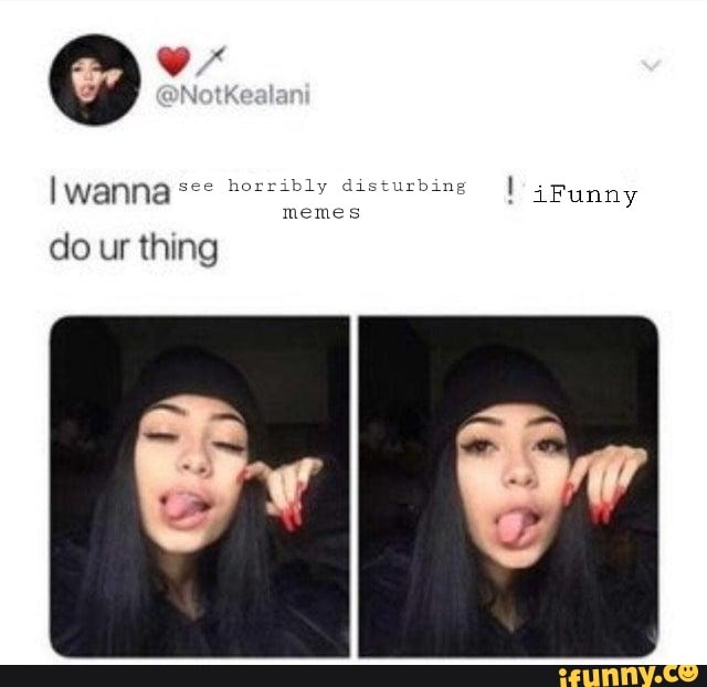 Wanna see horribly disturbing iFunny memes OF do ur thing - iFunny