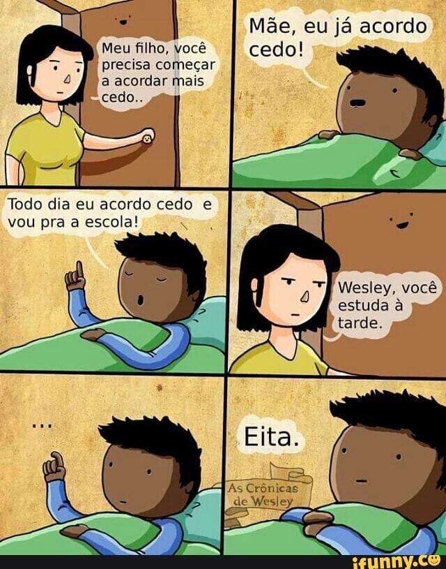 precisa começar
a acordar mais
Todo dia eu acordo cedo e
vou pra a escola!