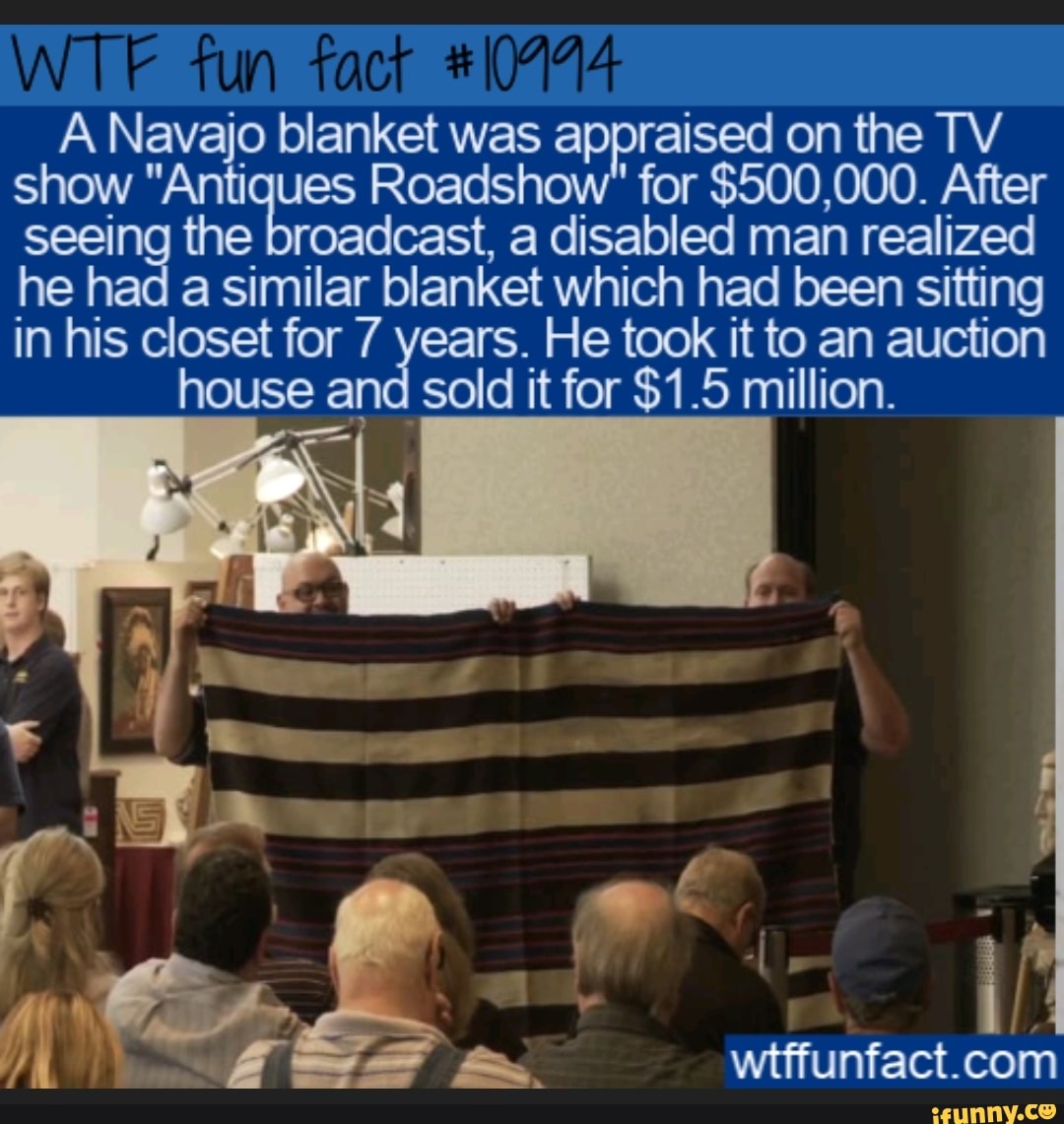 A Navajo blanket was appraised on the TV
show "Antiques Roadshow" for $500,000. After
seeing the broadcast, a disabled man realized
he had a similar blanket which had been sitting
in his closet for 7 years. He took it to an auction
house and sold it for $1.5 million.