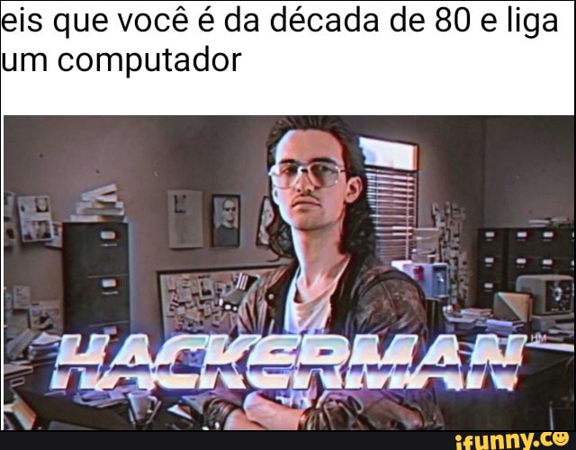 eis que você é da década de 80 e liga
um computador