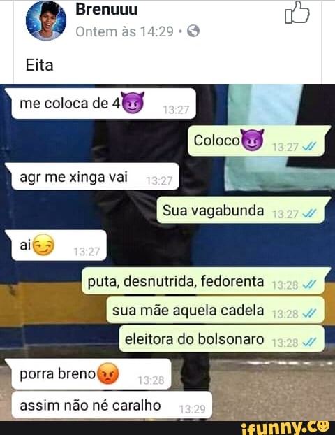 Ontem
às
me coloca de
Sua vagabunda
puta, desnutrida, fedorenta
sua mãe aquela cadela
eleitora do bolsonaro
I
assim não né caralho