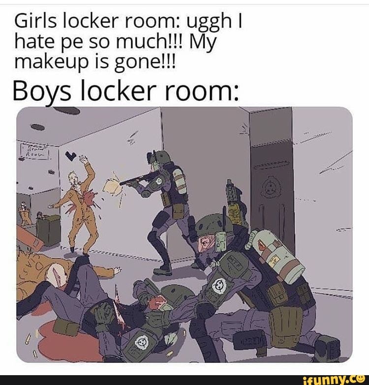 Girls locker room: uggh I
makeup is gone!!!
Boys locker room: