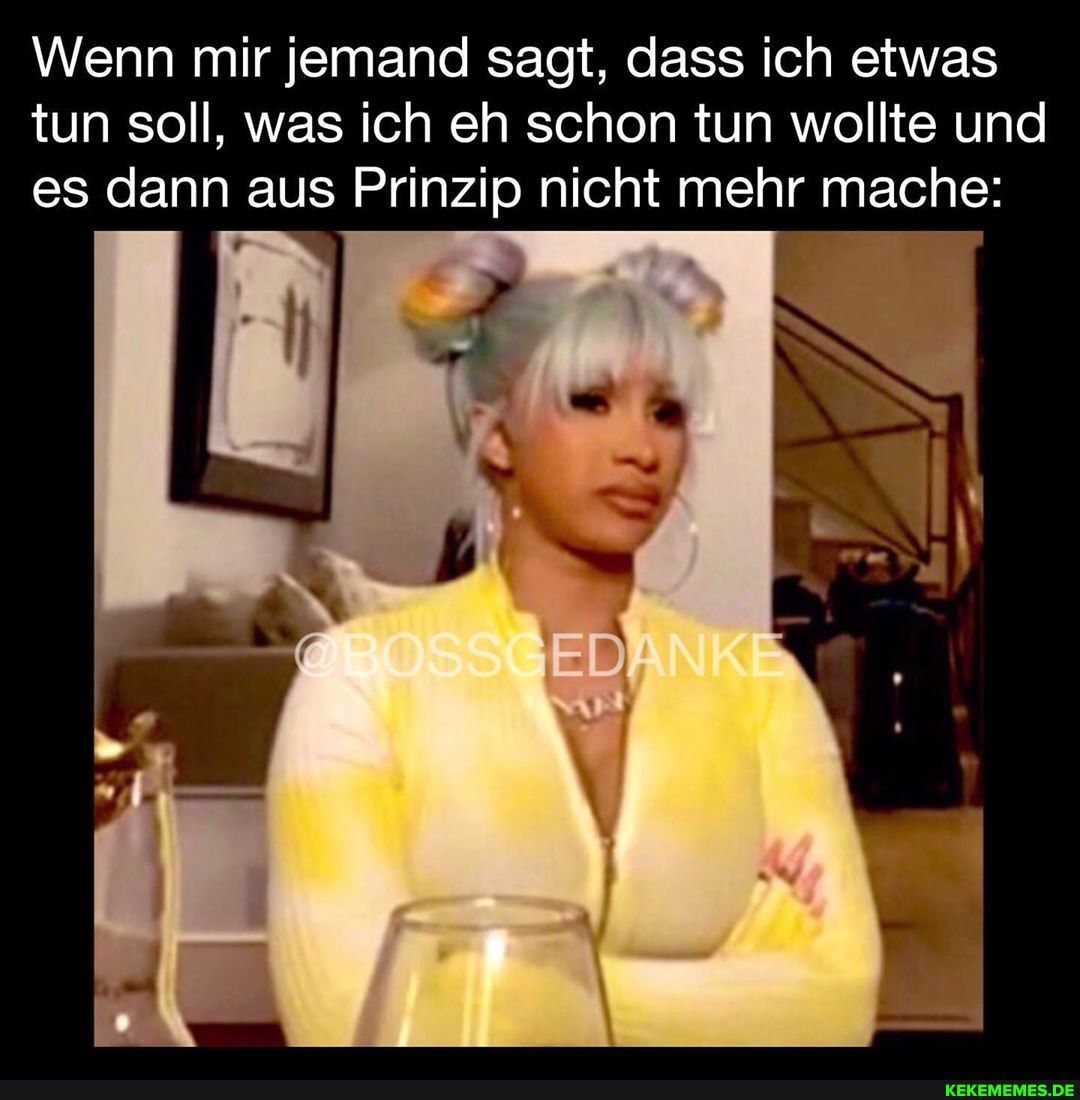 Wenn mir jemand sagt, dass ich etwas tun soll, was ich eh schon tun wollte und es dann aus Prinzip nicht mehr mache: