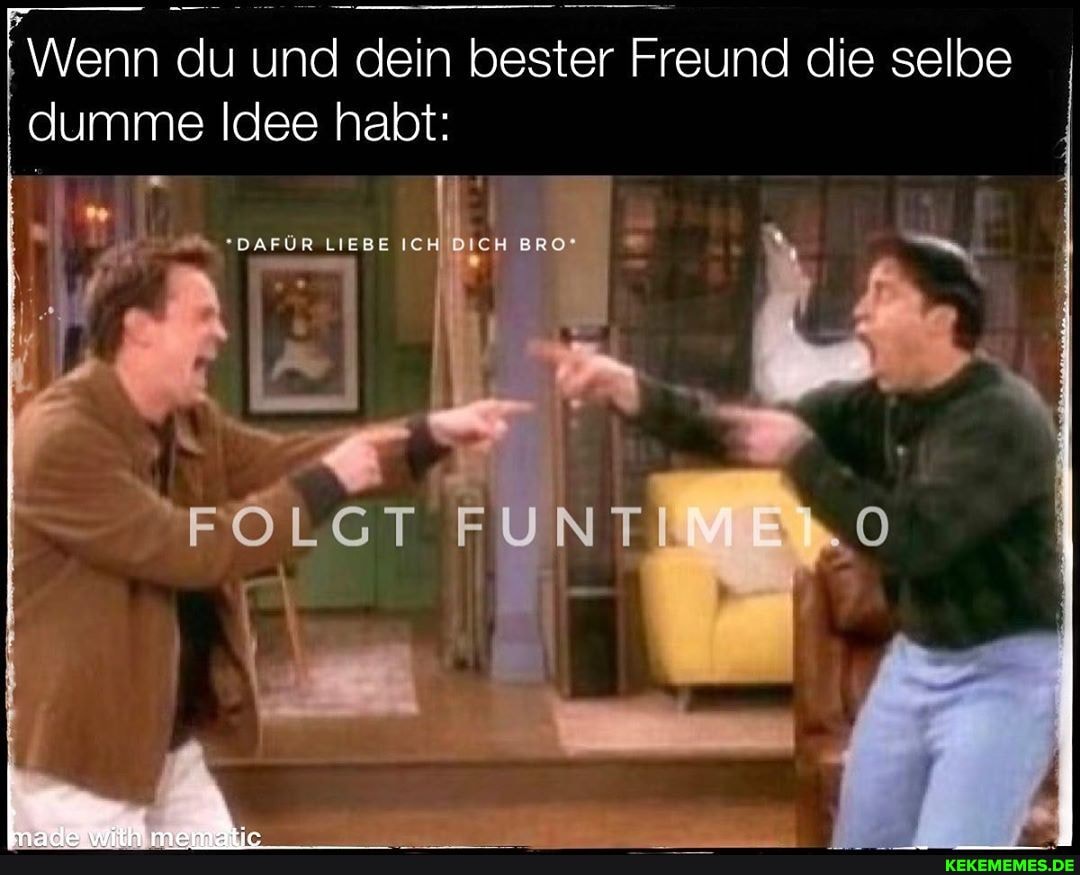 I dumme Idee habt:
"DAFÜR LIEBE ICH DIEH BRO"
FOLGT FUNTI
Wenn du und dein bester Freund die selbe I