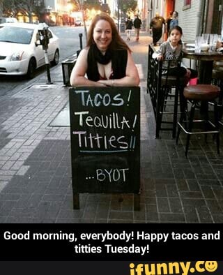 Happy tacos and titties Tuesday! 