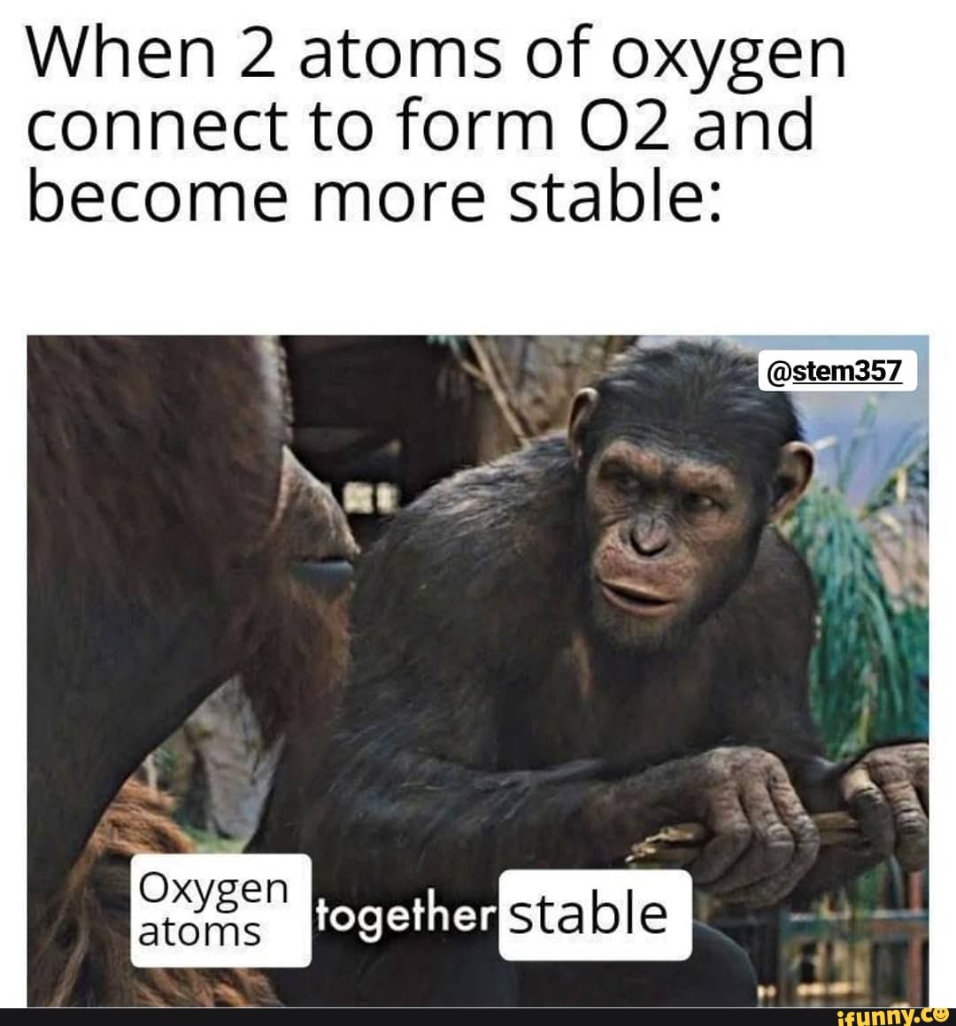 When 2 atoms of oxygen connect to form O2 and become more stable: - iFunny