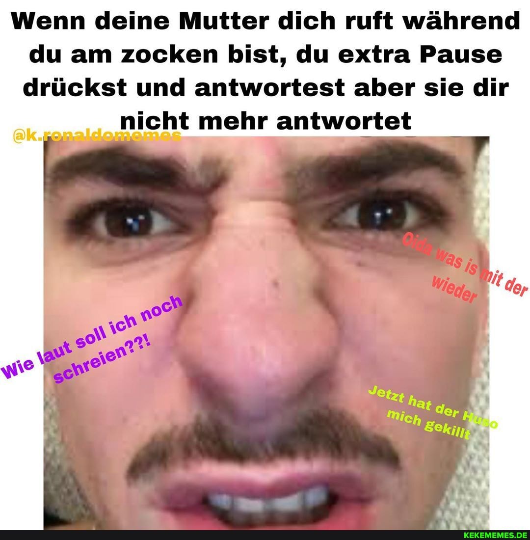 Wenn deine Mutter dich ruft während du am zocken bist, du extra Pause drückst und antwortest aber sie dir
nicht mehr antwortet
Je