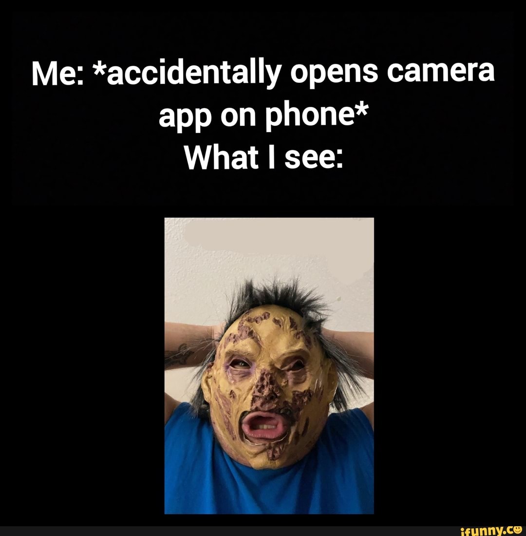 Me: *accidentally opens camera app on phone*
What see: