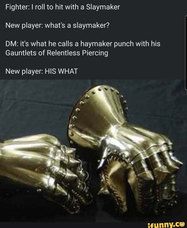Fighter: I roll to hit with a Slaymaker
New player: what's a slaymaker?
DM: it's what he calls a haymaker punch with his
Gauntlets of Relentless Piercing
New player: HIS WHAT