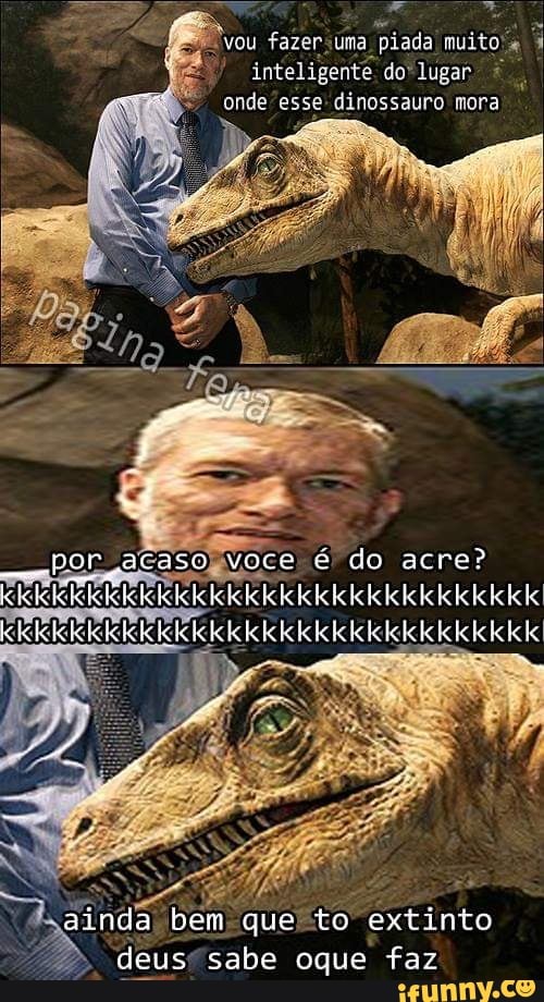 inteligente do' lugar onde "esse: dinossauro mora
tue deus®sabe oque faz