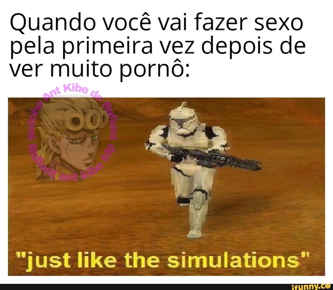 Quando você vai fazer sexo
pela primeira vez depois de
ver muito pornô: