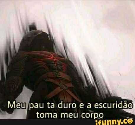 Meulpau ta duro e a
escuridão
toma meu corpo