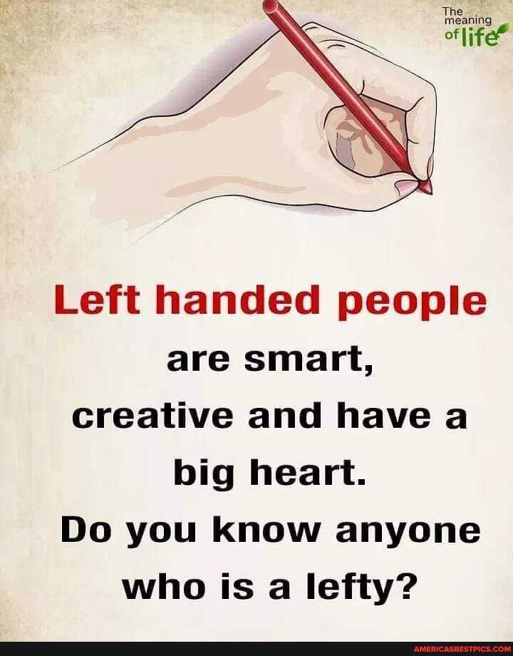Left handed people are smart, creative and have a big heart.
Do you know anyone who is a lefty?