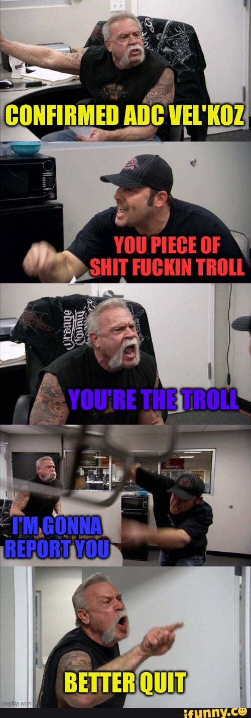 ADC VEL'KOZ
YOU PIECE OF HIT FUCKIN TROLL